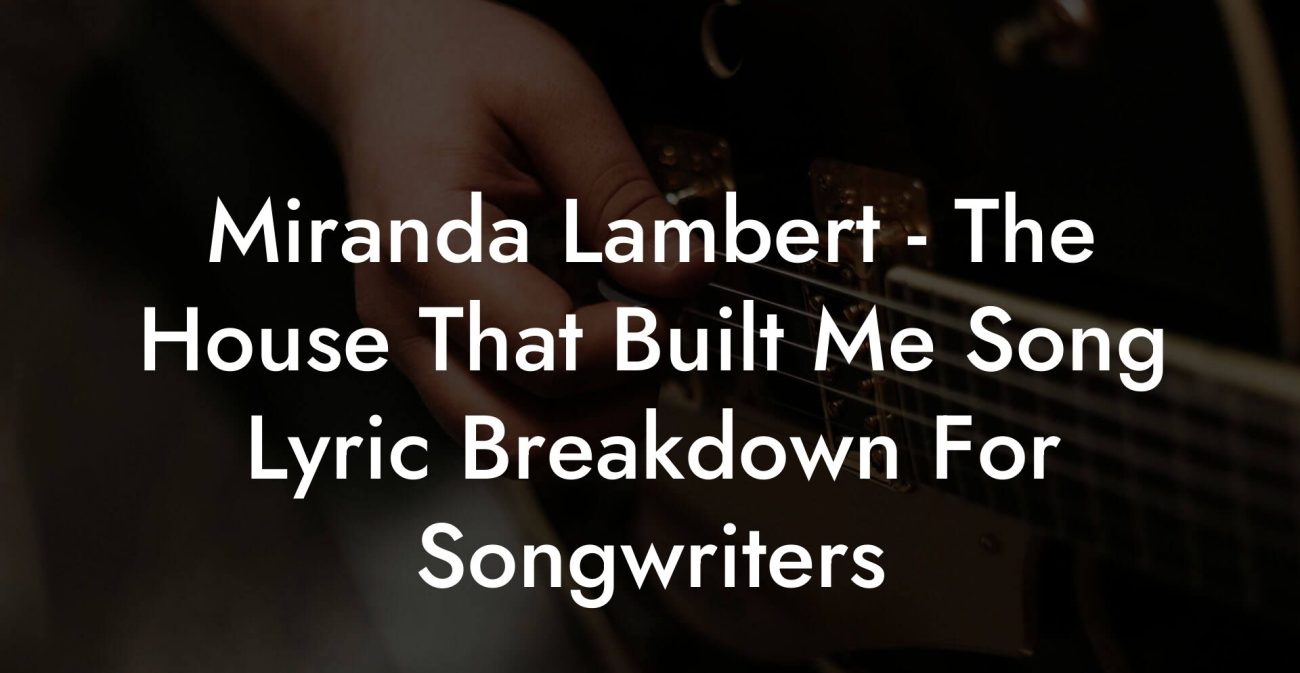 Miranda Lambert - The House That Built Me Song Lyric Breakdown For Songwriters