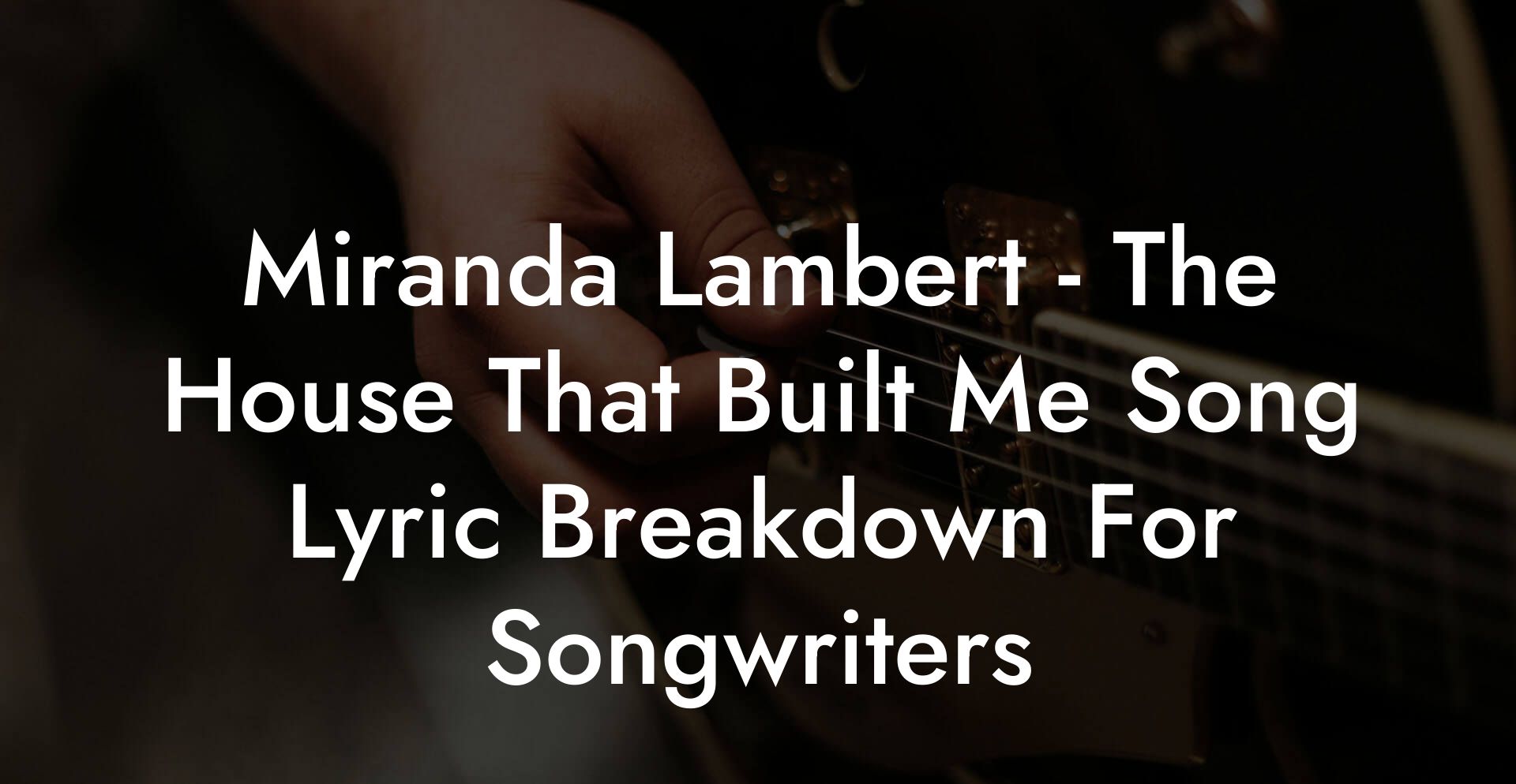 Miranda Lambert - The House That Built Me Song Lyric Breakdown For Songwriters