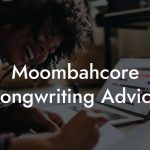 Moombahcore Songwriting Advice