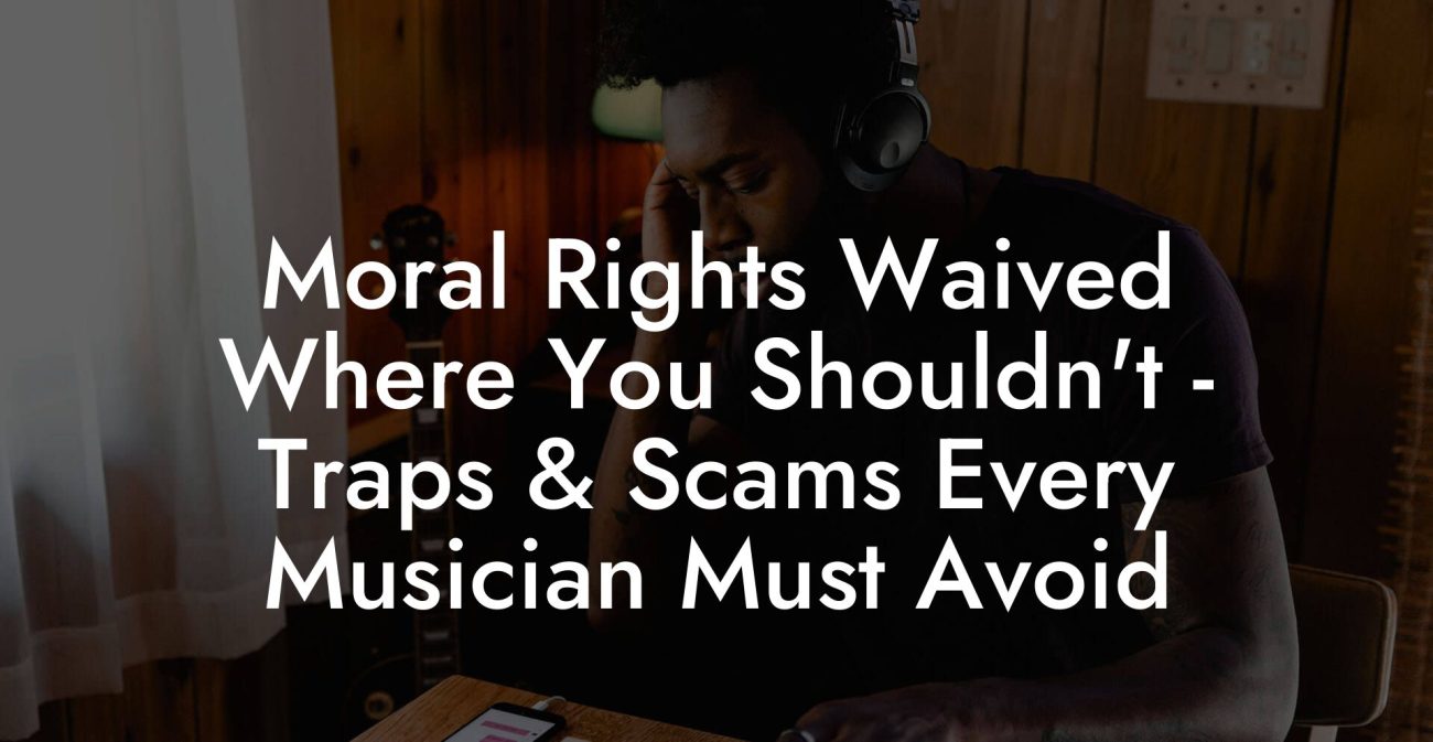 Moral Rights Waived Where You Shouldn't - Traps & Scams Every Musician Must Avoid