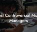 Most Controversial Music Managers