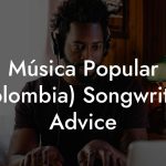 Música Popular (Colombia) Songwriting Advice