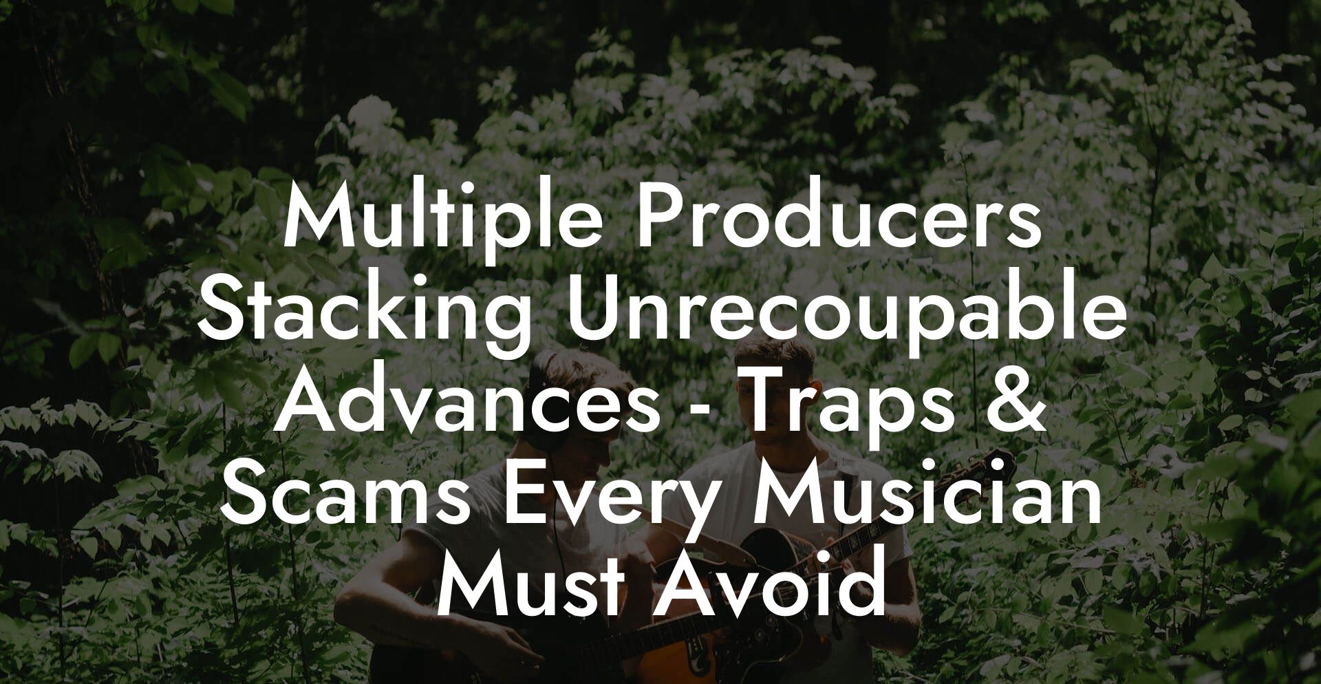Multiple Producers Stacking Unrecoupable Advances - Traps & Scams Every Musician Must Avoid