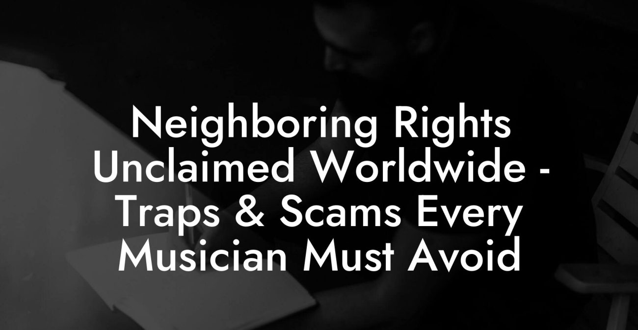 Neighboring Rights Unclaimed Worldwide - Traps & Scams Every Musician Must Avoid