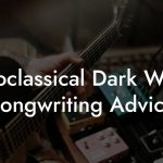 Neoclassical Dark Wave Songwriting Advice