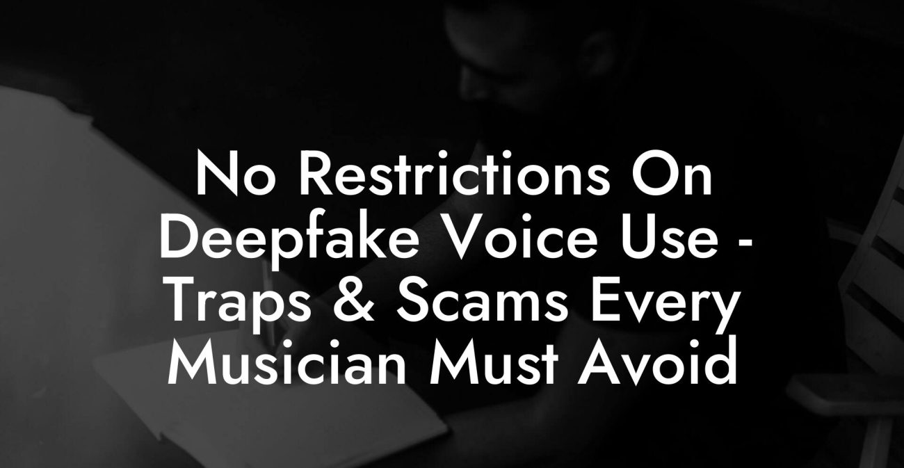 No Restrictions On Deepfake Voice Use - Traps & Scams Every Musician Must Avoid