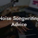 Noise Songwriting Advice