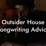 Outsider House Songwriting Advice