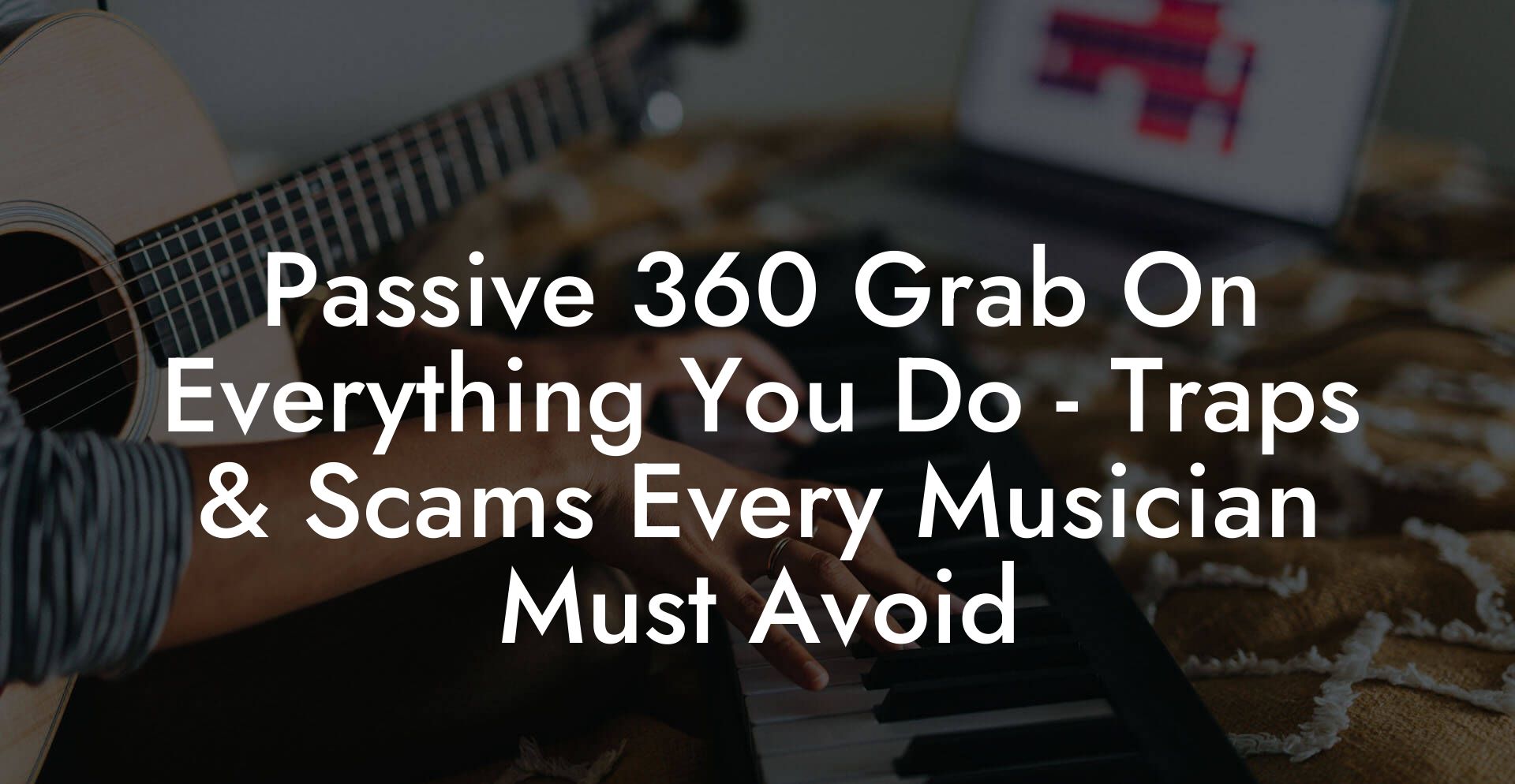 Passive 360 Grab On Everything You Do - Traps & Scams Every Musician Must Avoid
