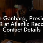Pete Ganbarg, President A&R at Atlantic Records Contact Details