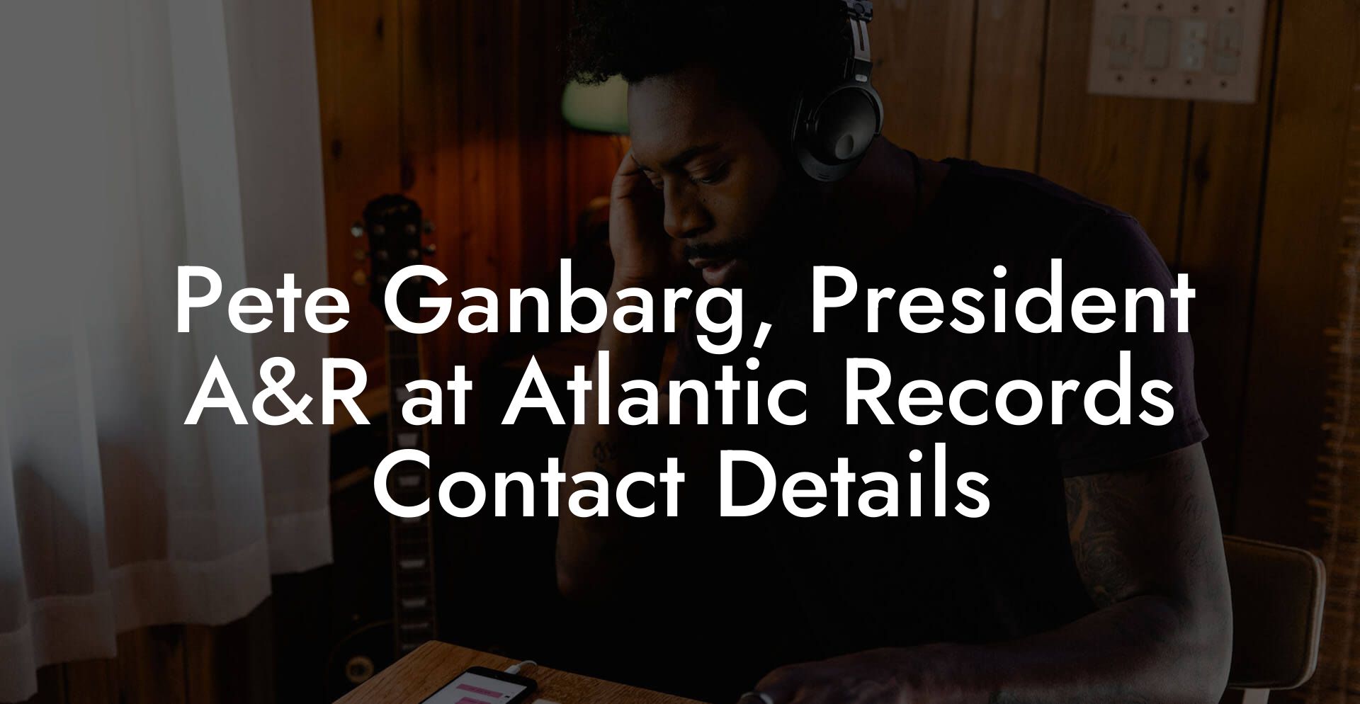 Pete Ganbarg, President A&R at Atlantic Records Contact Details