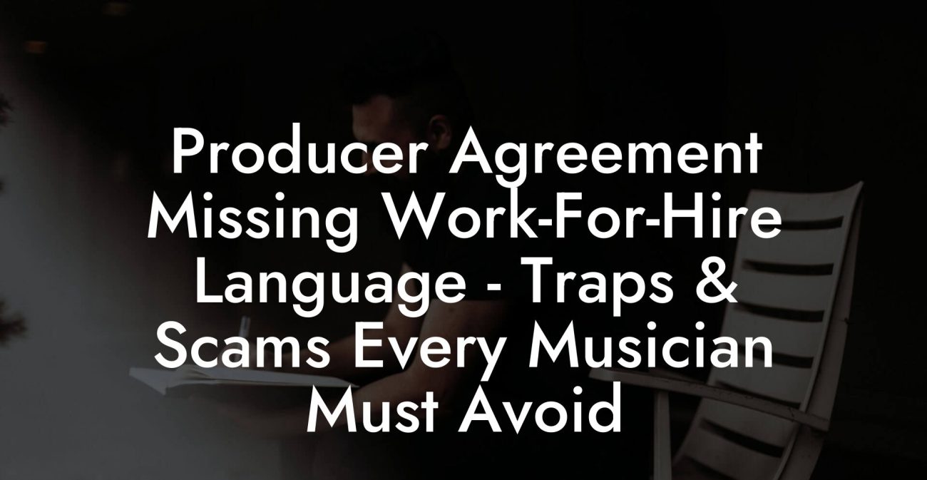 Producer Agreement Missing Work-For-Hire Language - Traps & Scams Every Musician Must Avoid