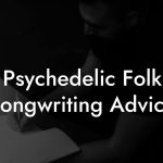 Psychedelic Folk Songwriting Advice