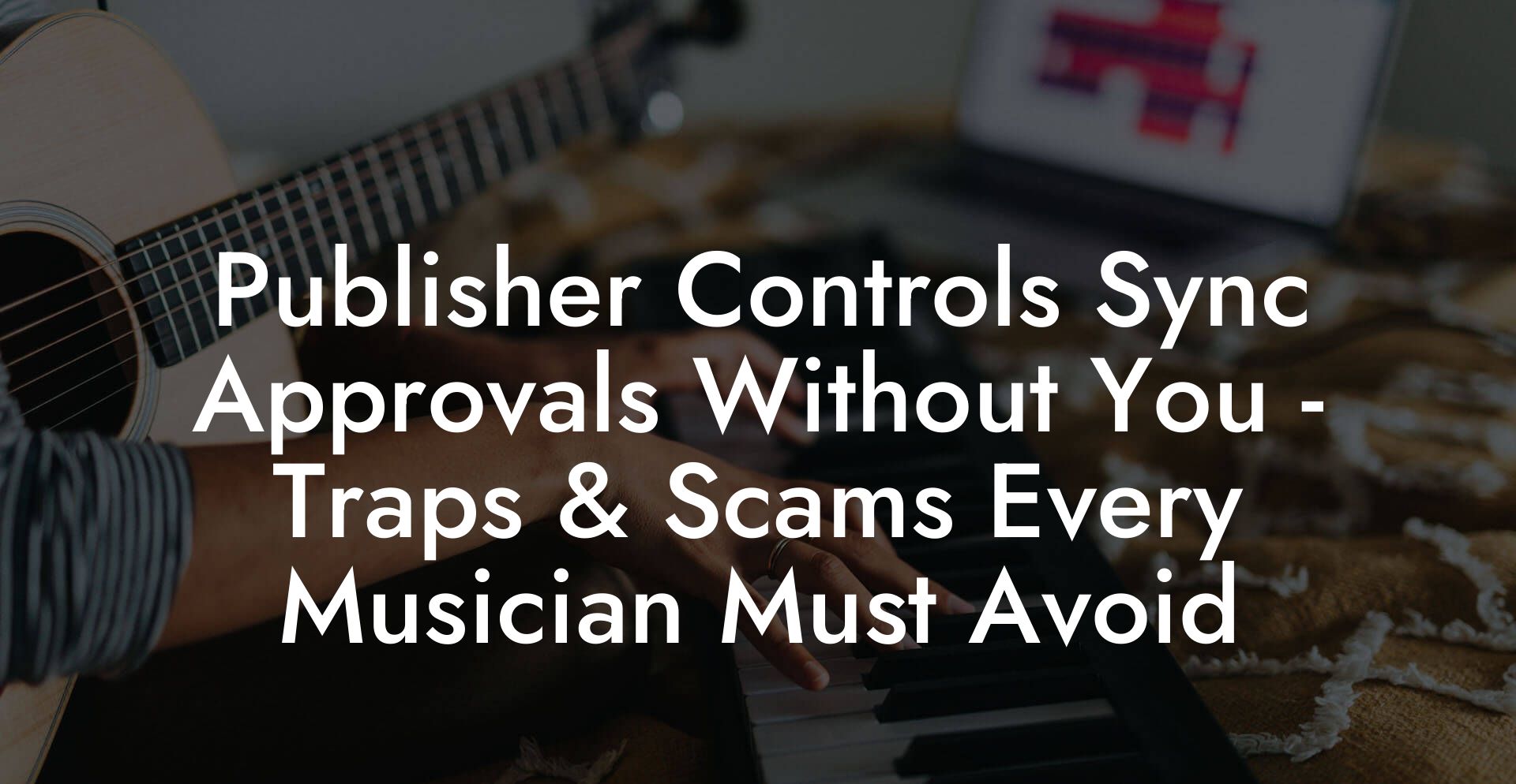 Publisher Controls Sync Approvals Without You - Traps & Scams Every Musician Must Avoid