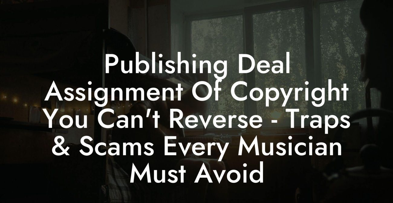 Publishing Deal Assignment Of Copyright You Can't Reverse - Traps & Scams Every Musician Must Avoid