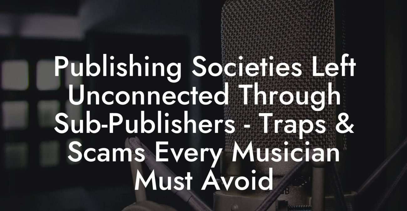 Publishing Societies Left Unconnected Through Sub-Publishers - Traps & Scams Every Musician Must Avoid