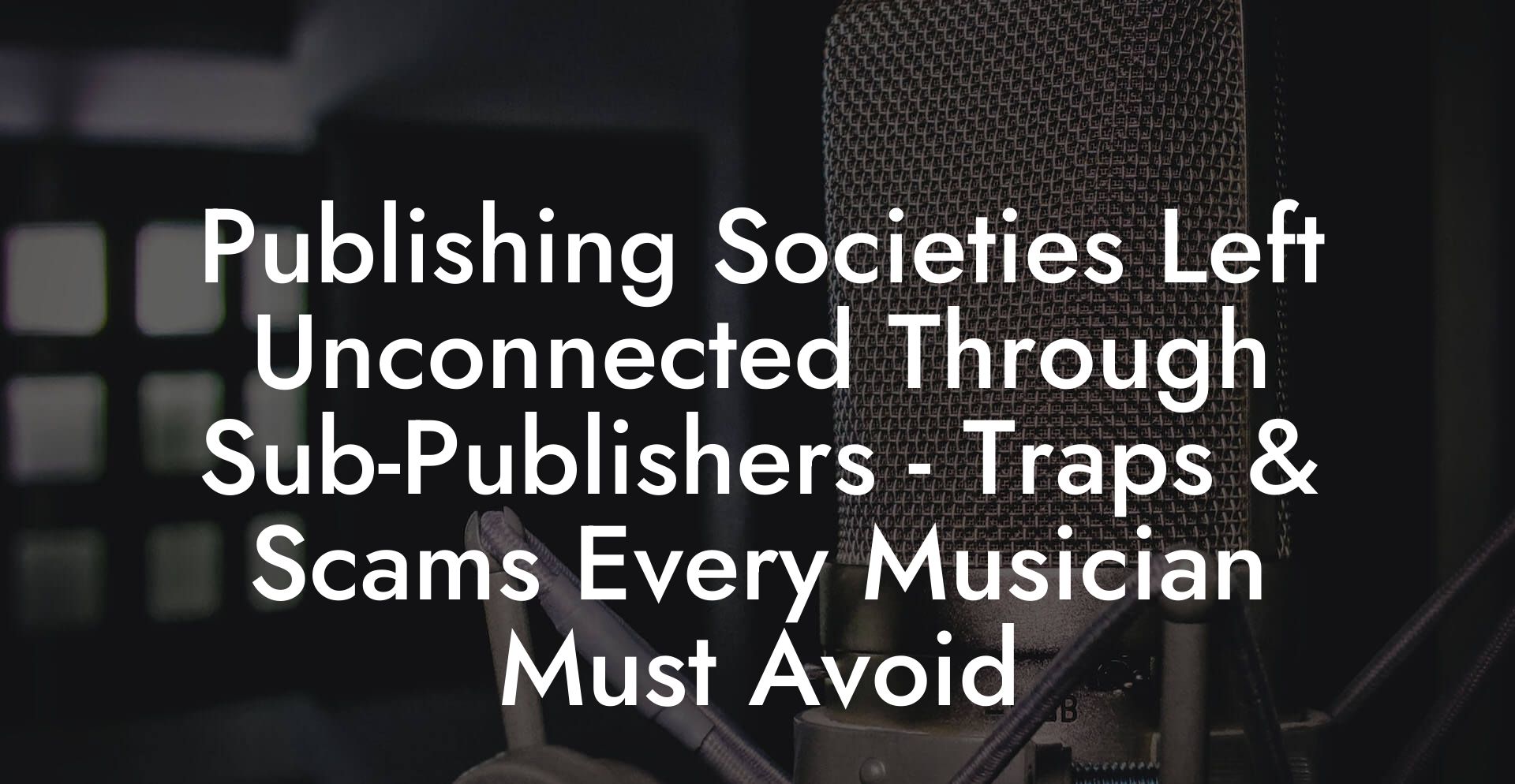 Publishing Societies Left Unconnected Through Sub-Publishers - Traps & Scams Every Musician Must Avoid