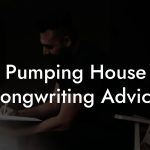 Pumping House Songwriting Advice