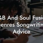 R&B And Soul Fusion Genres Songwriting Advice