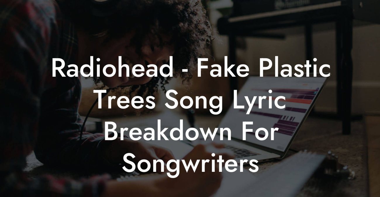 Radiohead - Fake Plastic Trees Song Lyric Breakdown For Songwriters