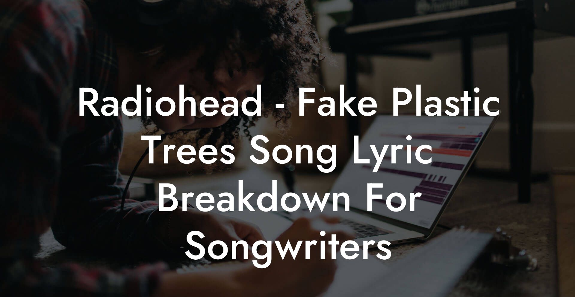 Radiohead - Fake Plastic Trees Song Lyric Breakdown For Songwriters