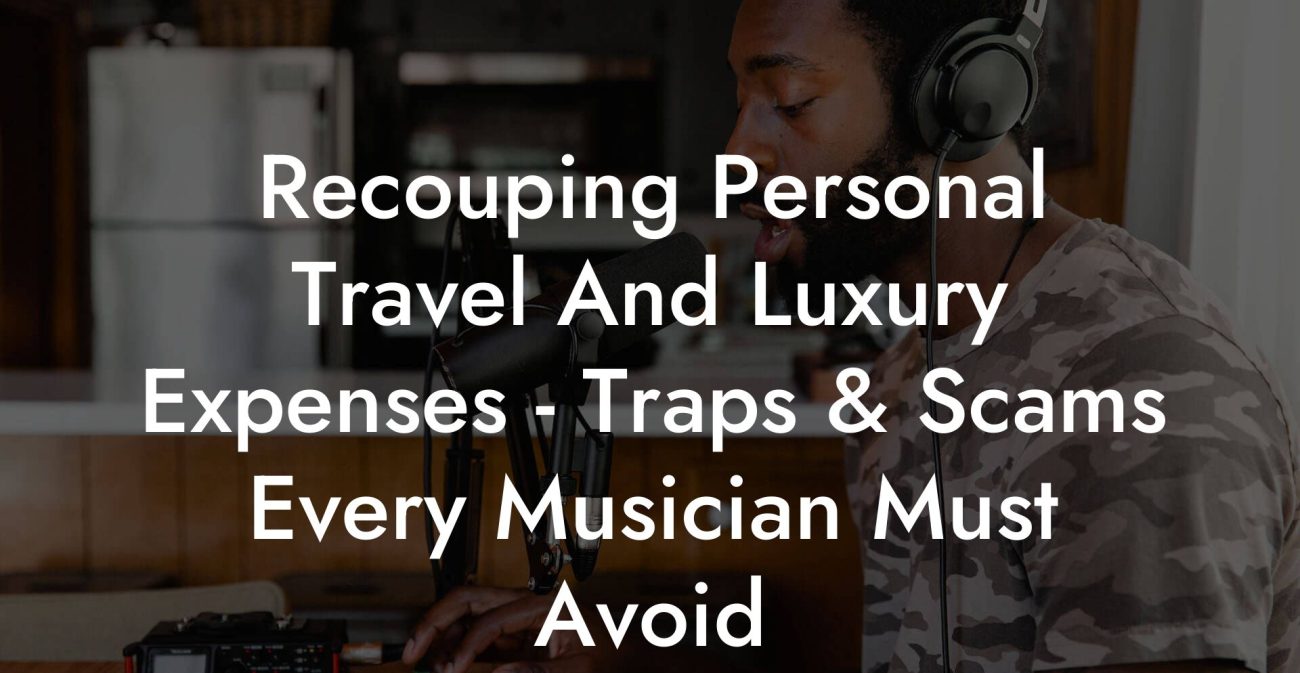 Recouping Personal Travel And Luxury Expenses - Traps & Scams Every Musician Must Avoid