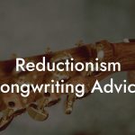 Reductionism Songwriting Advice
