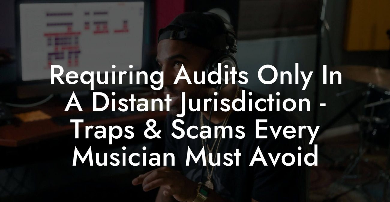 Requiring Audits Only In A Distant Jurisdiction - Traps & Scams Every Musician Must Avoid