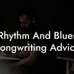 Rhythm And Blues Songwriting Advice
