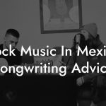 Rock Music In Mexico Songwriting Advice