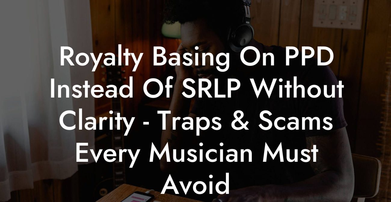 Royalty Basing On PPD Instead Of SRLP Without Clarity - Traps & Scams Every Musician Must Avoid