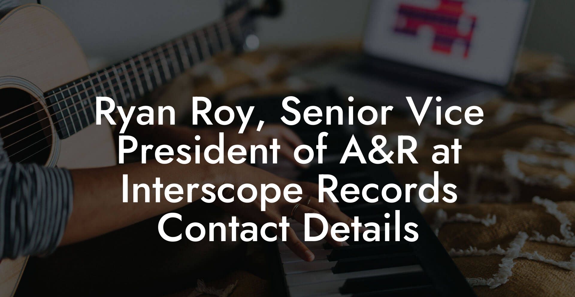 Ryan Roy, Senior Vice President of A&R at Interscope Records Contact Details