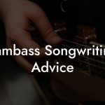 Sambass Songwriting Advice