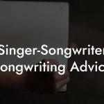 Singer-Songwriter Songwriting Advice
