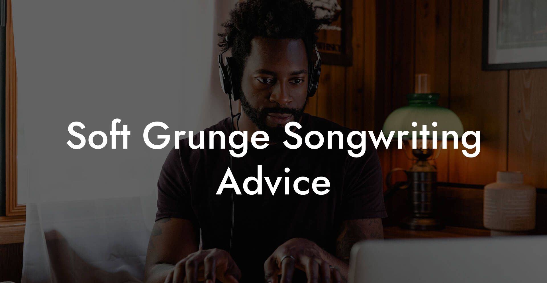 Soft Grunge Songwriting Advice