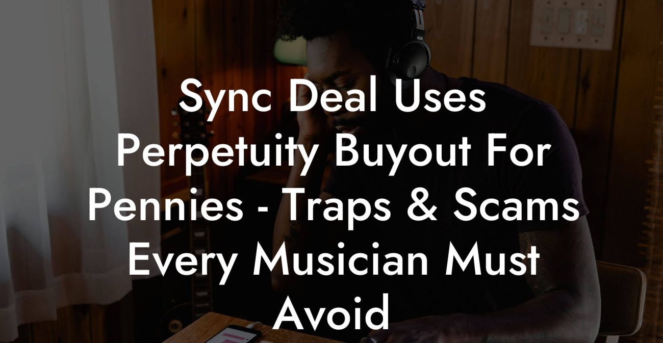 Sync Deal Uses Perpetuity Buyout For Pennies - Traps & Scams Every Musician Must Avoid