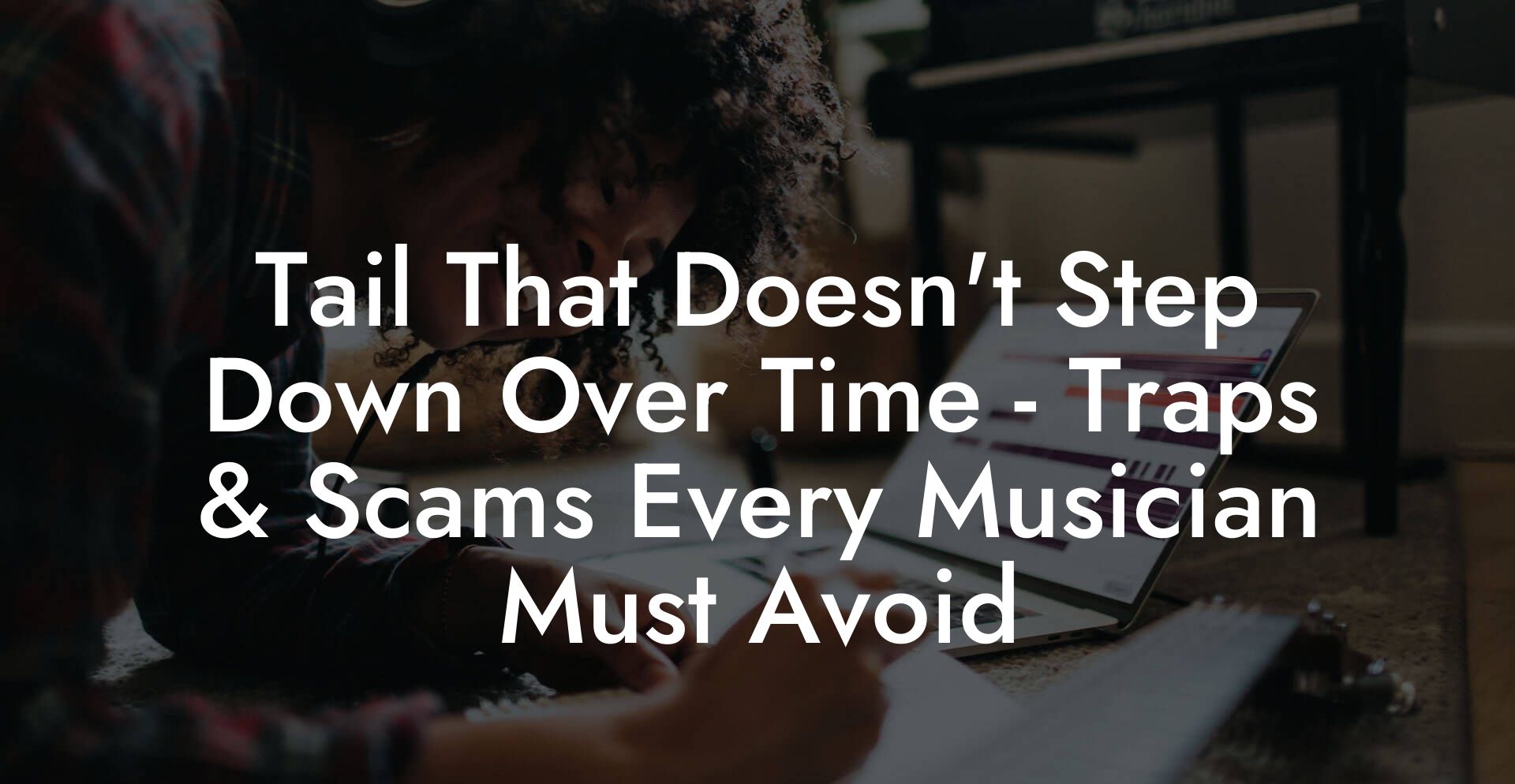 Tail That Doesn't Step Down Over Time - Traps & Scams Every Musician Must Avoid