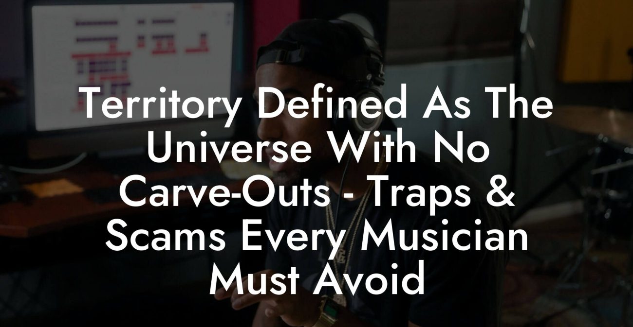 Territory Defined As The Universe With No Carve-Outs - Traps & Scams Every Musician Must Avoid