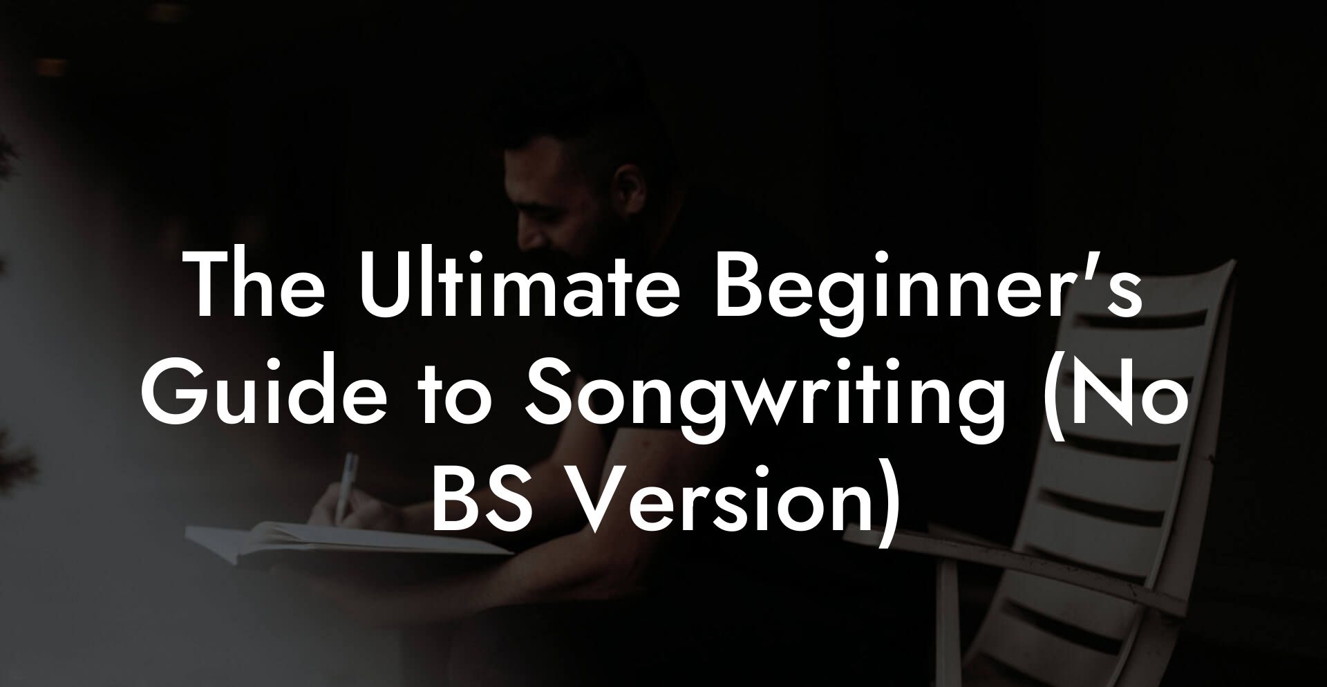 The Ultimate Beginner's Guide to Songwriting (No BS Version)