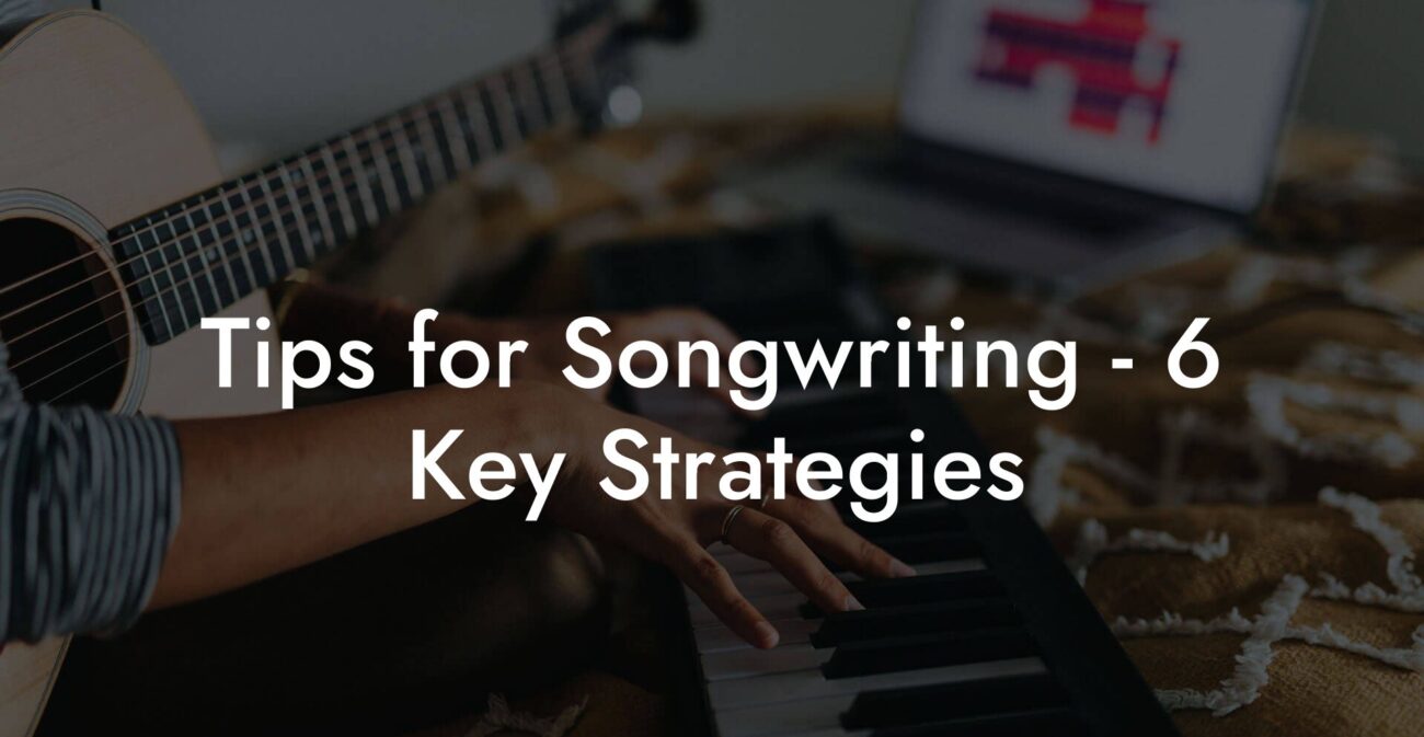 tips for songwriting 6 key strategies lyric assistant