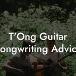 T'Ong Guitar Songwriting Advice
