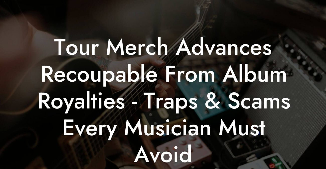 Tour Merch Advances Recoupable From Album Royalties - Traps & Scams Every Musician Must Avoid