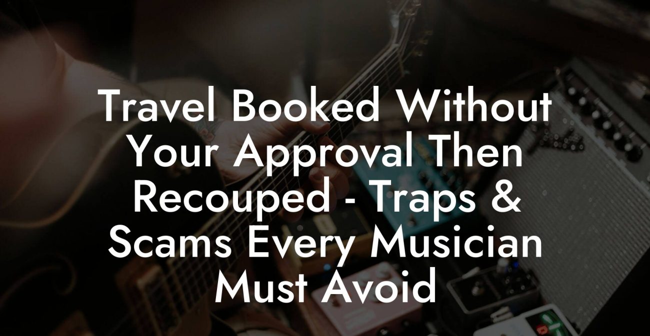 Travel Booked Without Your Approval Then Recouped - Traps & Scams Every Musician Must Avoid