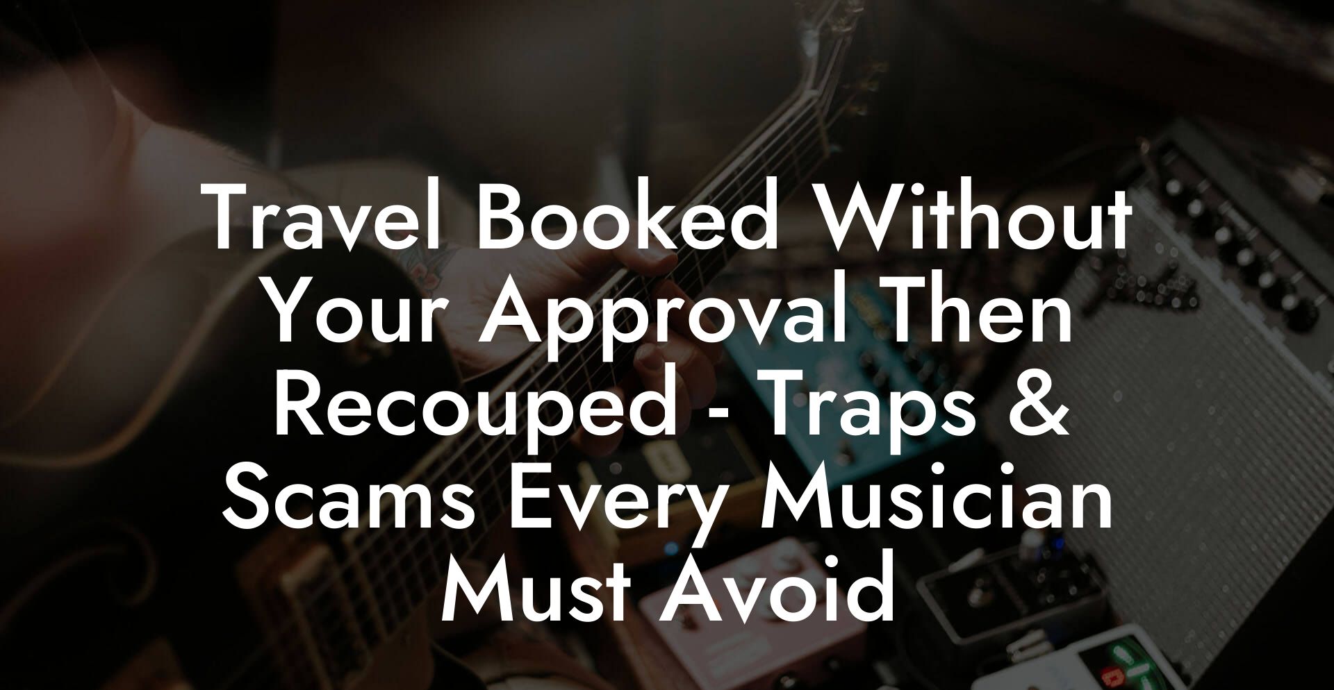 Travel Booked Without Your Approval Then Recouped - Traps & Scams Every Musician Must Avoid