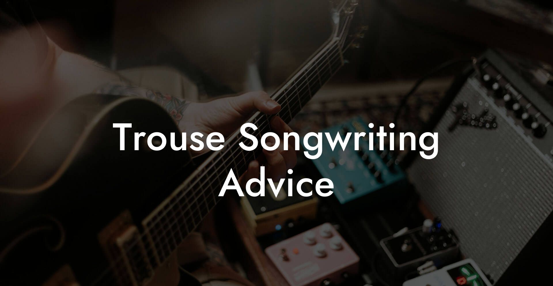 Trouse Songwriting Advice