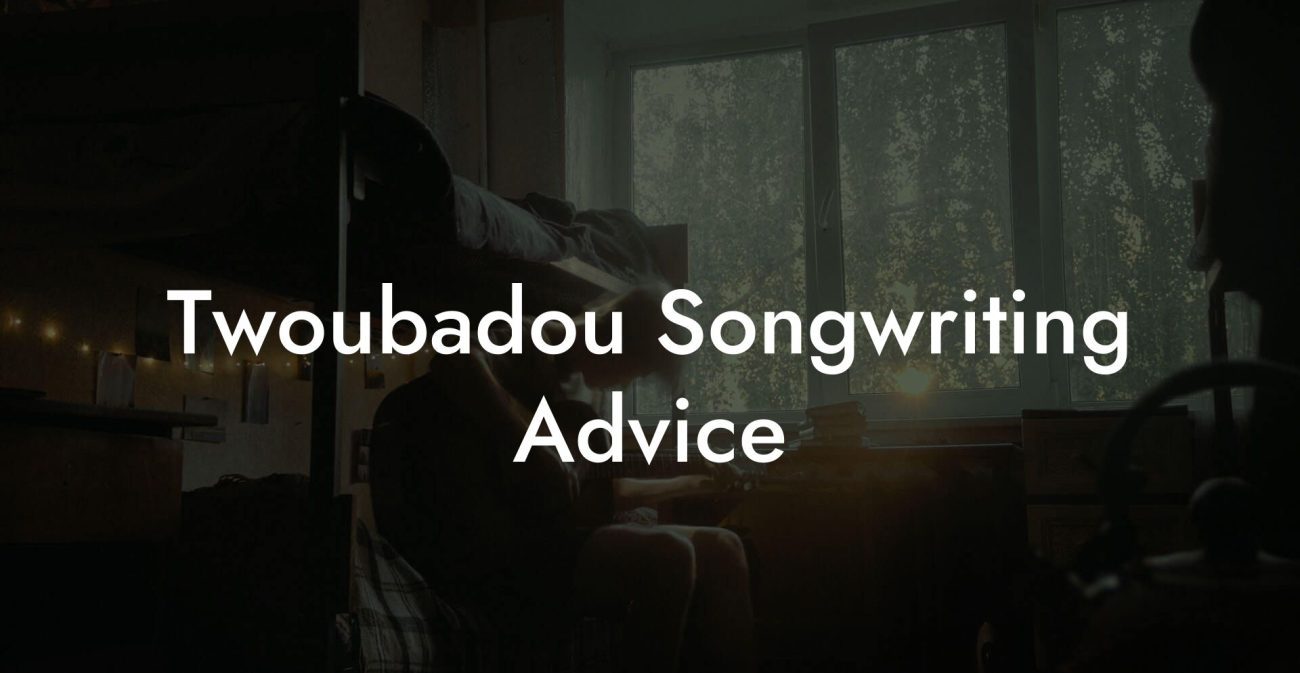 Twoubadou Songwriting Advice