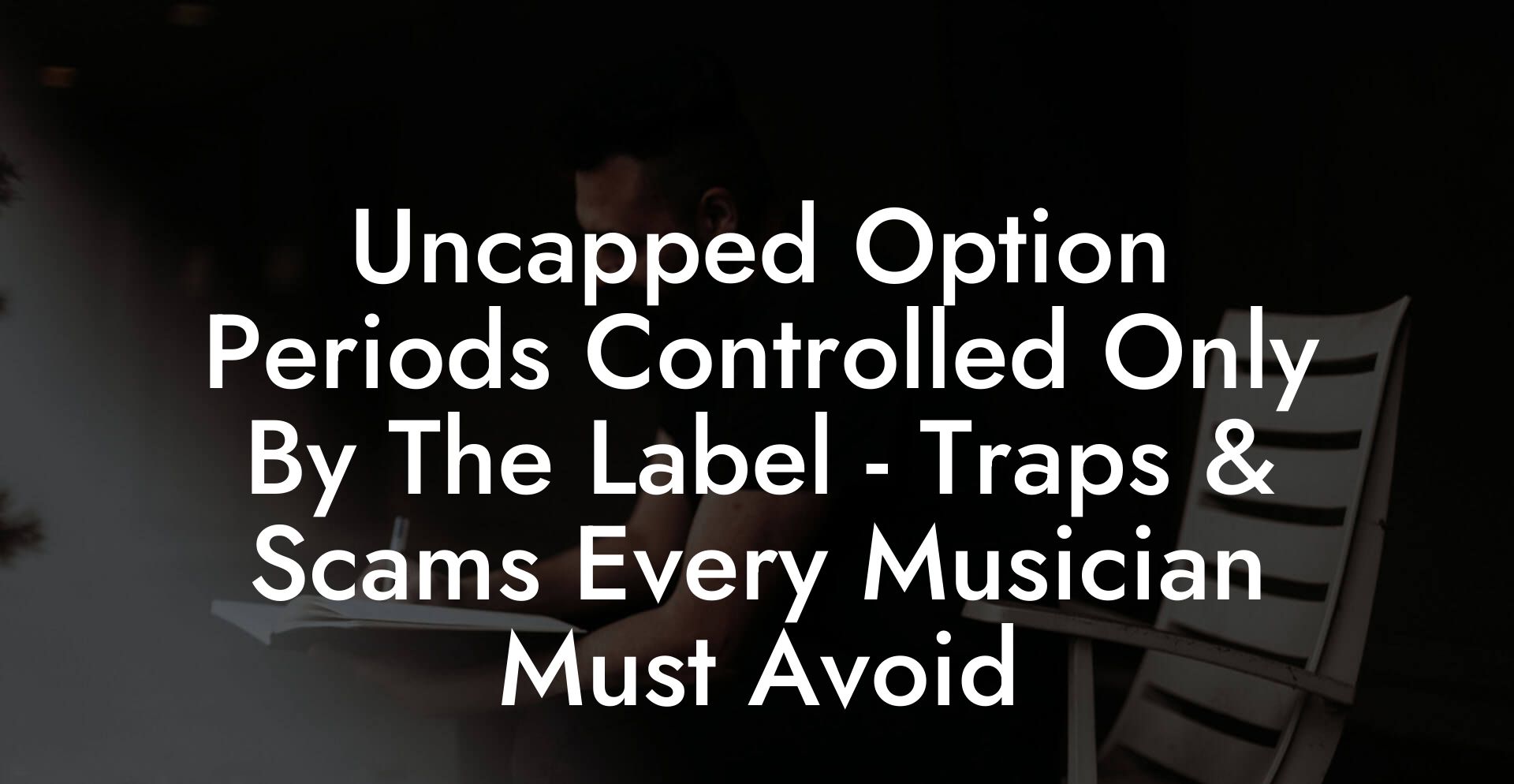 Uncapped Option Periods Controlled Only By The Label - Traps & Scams Every Musician Must Avoid