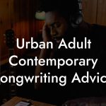 Urban Adult Contemporary Songwriting Advice