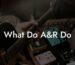 What Do A&R Do