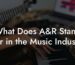 What Does A&R Stand For in the Music Industry